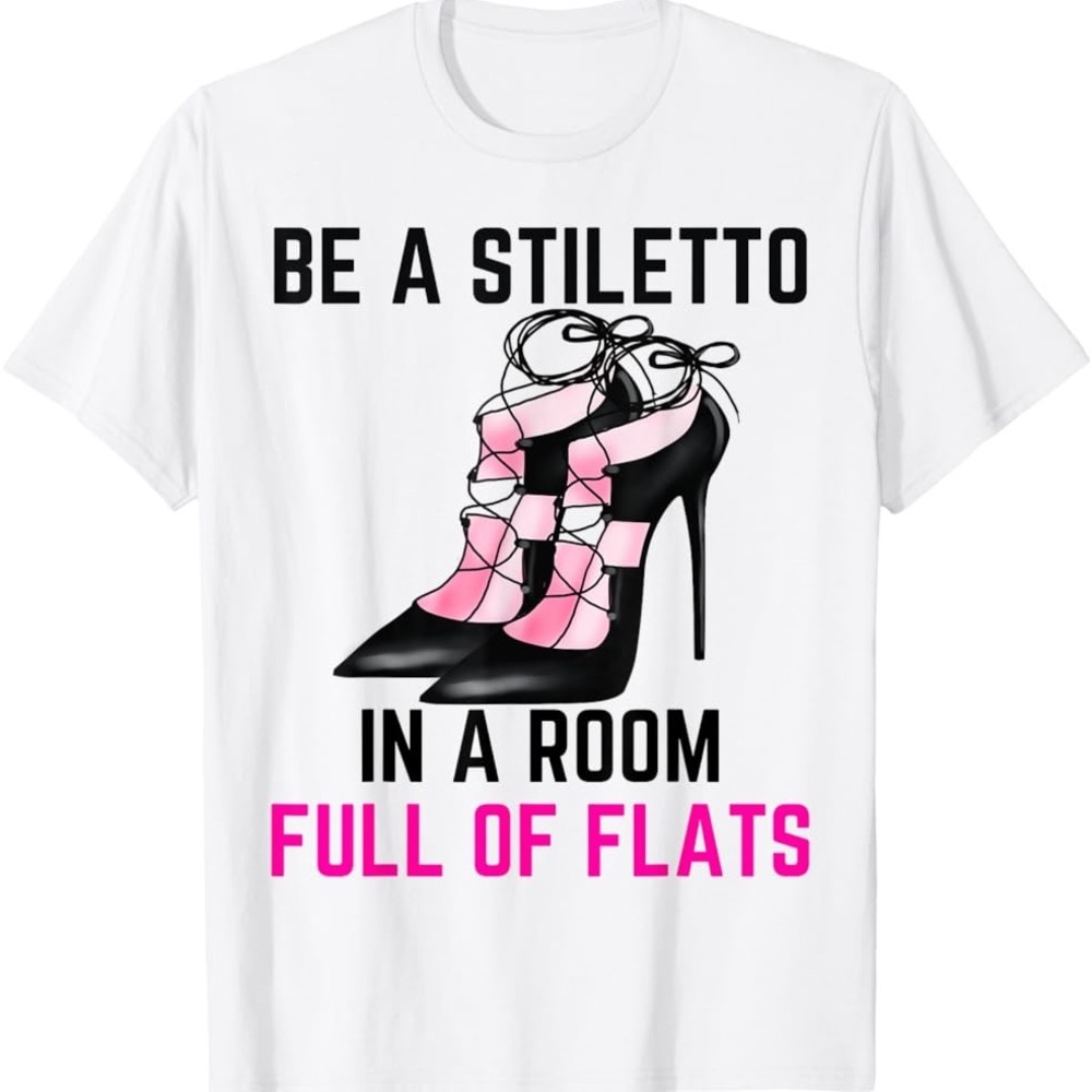 Be A Stiletto In A Room Full Flats Fun Women Stilettos Heels T-Shirt Size Medium